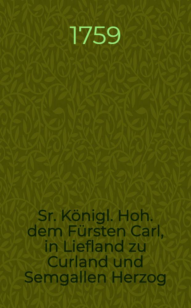 Sr. Königl. Hoh. dem Fürsten Carl, in Liefland zu Curland und Semgallen Herzog : Pièce de vers