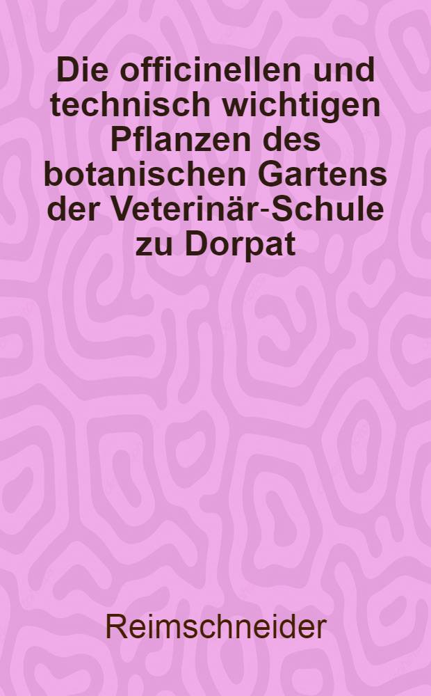Die officinellen und technisch wichtigen Pflanzen des botanischen Gartens der Veterinär-Schule zu Dorpat