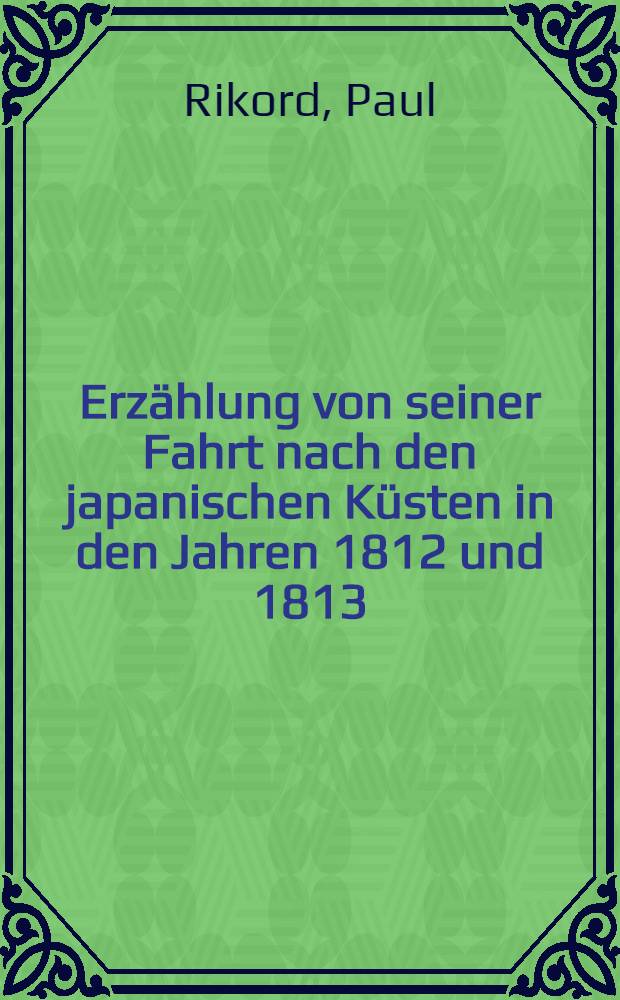 Erzählung von seiner Fahrt nach den japanischen Küsten in den Jahren 1812 und 1813