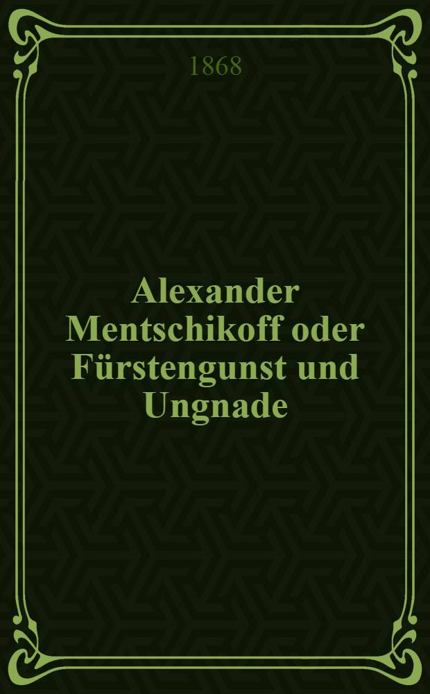 Alexander Mentschikoff oder F&uuml;rstengunst und Ungnade : Historische Erz&auml;hlung
