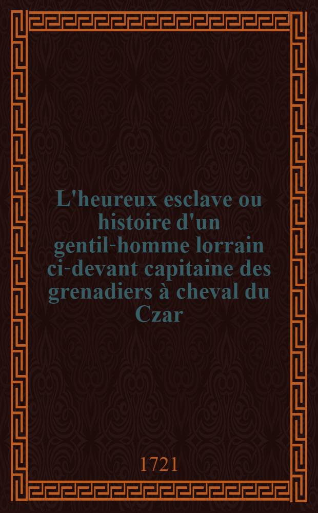 L'heureux esclave ou histoire d'un gentil-homme lorrain ci-devant capitaine des grenadiers à cheval du Czar