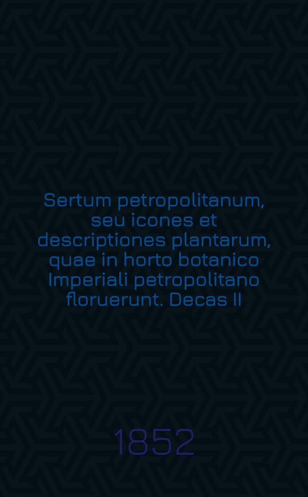 Sertum petropolitanum, seu icones et descriptiones plantarum, quae in horto botanico Imperiali petropolitano floruerunt. Decas II