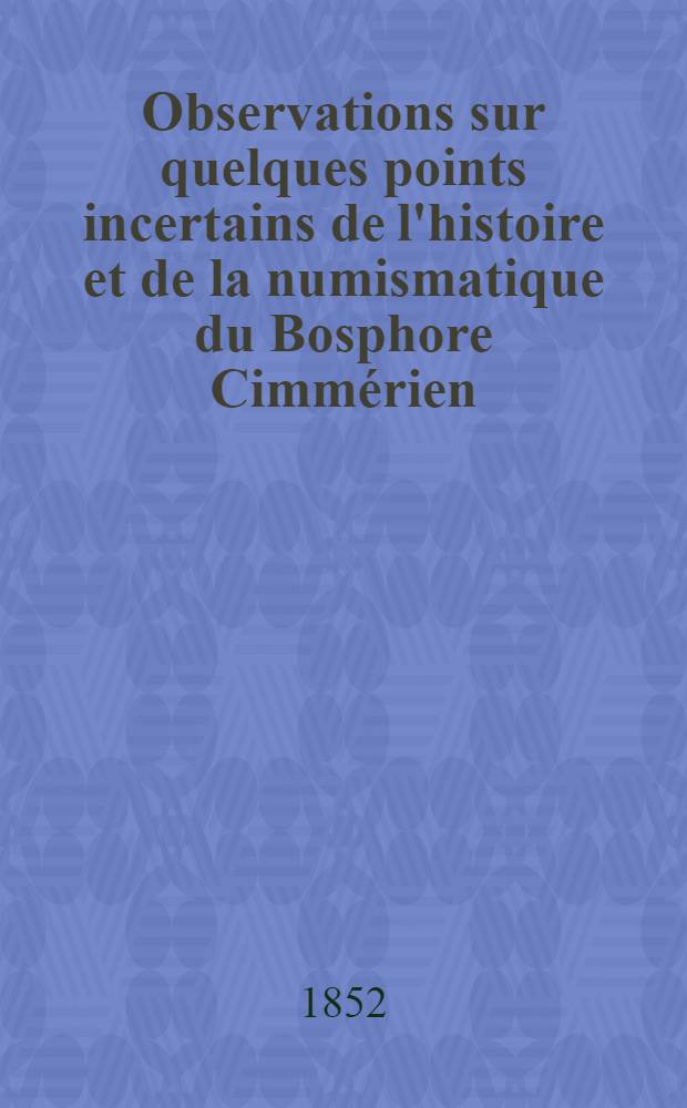 Observations sur quelques points incertains de l'histoire et de la numismatique du Bosphore Cimmérien