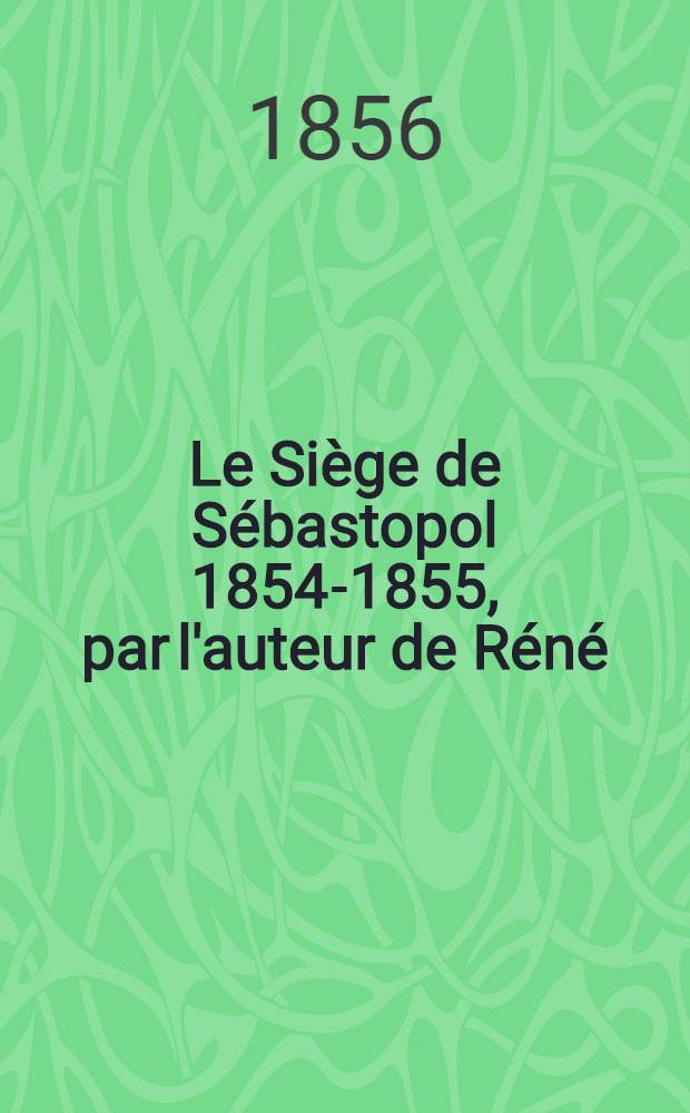 Le Siège de Sébastopol 1854-1855, par l'auteur de Réné