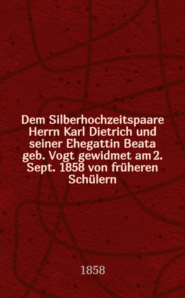 Dem Silberhochzeitspaare Herrn Karl Dietrich und seiner Ehegattin Beata geb. Vogt gewidmet am 2. Sept. 1858 von früheren Schülern : Pièce de vers