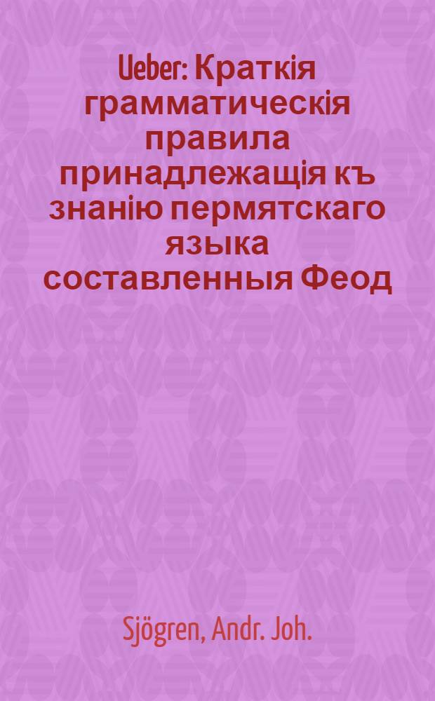 Ueber: Краткiя грамматическiя правила принадлежащiя къ знанiю пермятскаго языка составленныя Феод. Любимовымъ