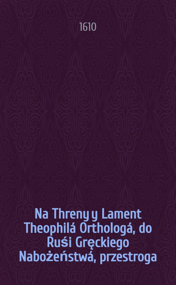 Na Threny y Lament Theophil&aacute; Ortholog&aacute;, do Ruśi Gręckiego Nabożeństw&aacute;, przestroga