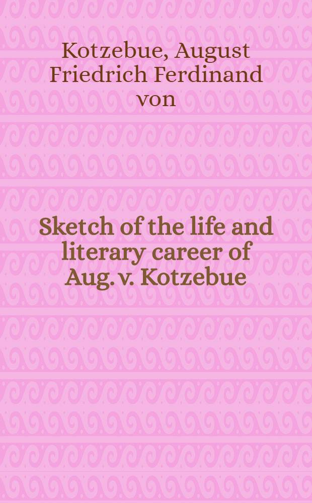 Sketch of the life and literary career of Aug. v. Kotzebue : Written by himself