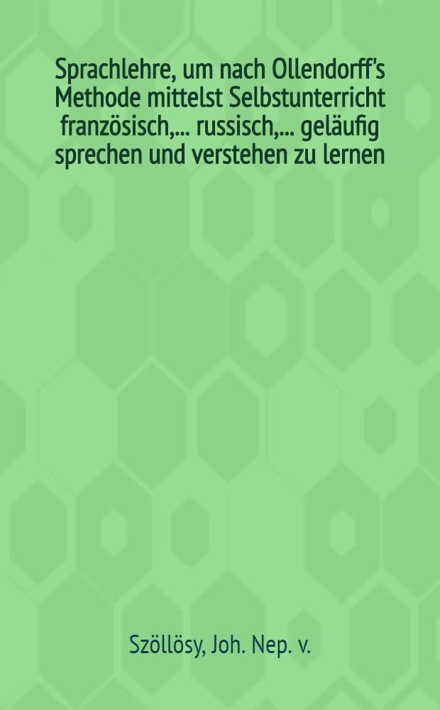 Sprachlehre, um nach Ollendorff's Methode mittelst Selbstunterricht französisch, ... russisch, ... geläufig sprechen und verstehen zu lernen