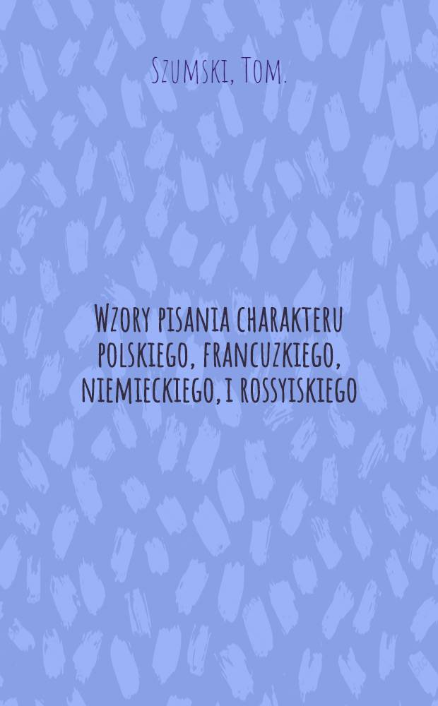 Wzory pisania charakteru polskiego, francuzkiego, niemieckiego, i rossyiskiego