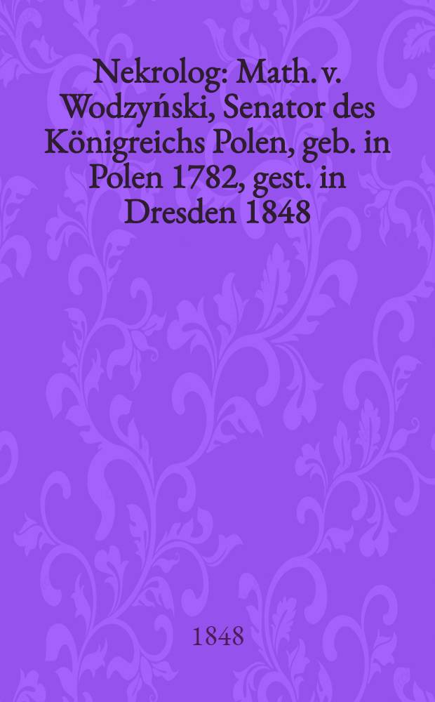 Nekrolog : Math. v. Wodzyński, Senator des Königreichs Polen, geb. in Polen 1782, gest. in Dresden 1848