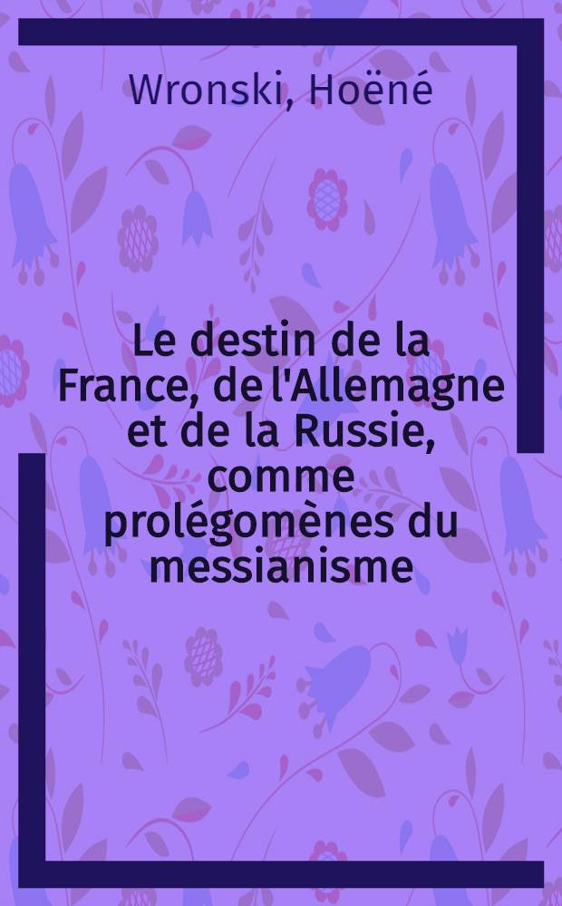 Le destin de la France, de l'Allemagne et de la Russie, comme prolégomènes du messianisme