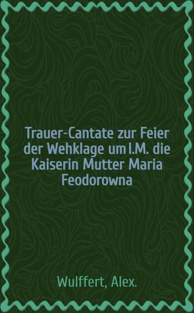 Trauer-Cantate zur Feier der Wehklage um I.M. die Kaiserin Mutter Maria Feodorowna