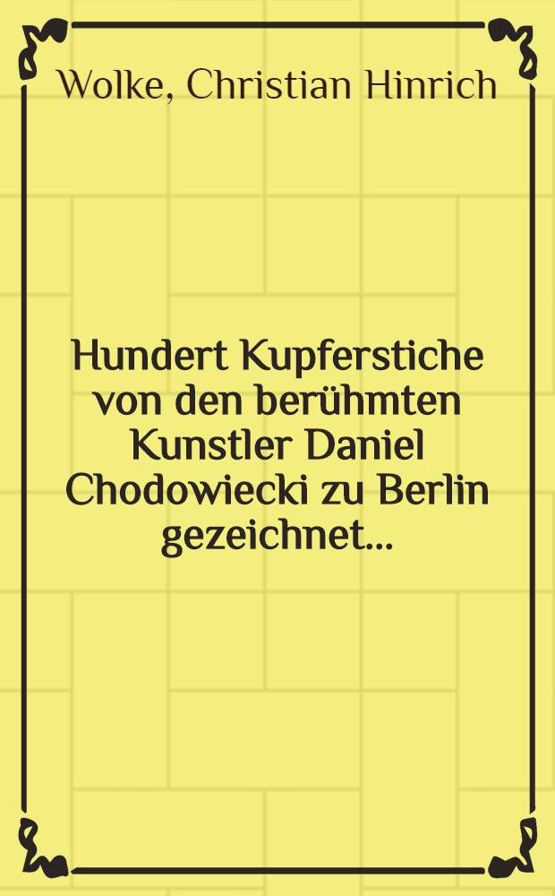 Hundert Kupferstiche von den berühmten Kunstler Daniel Chodowiecki zu Berlin gezeichnet...