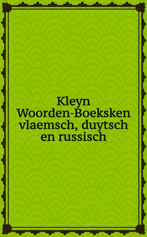 Kleyn Woorden-Boeksken vlaemsch, duytsch en russisch