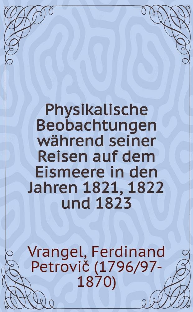 Physikalische Beobachtungen während seiner Reisen auf dem Eismeere in den Jahren 1821, 1822 und 1823
