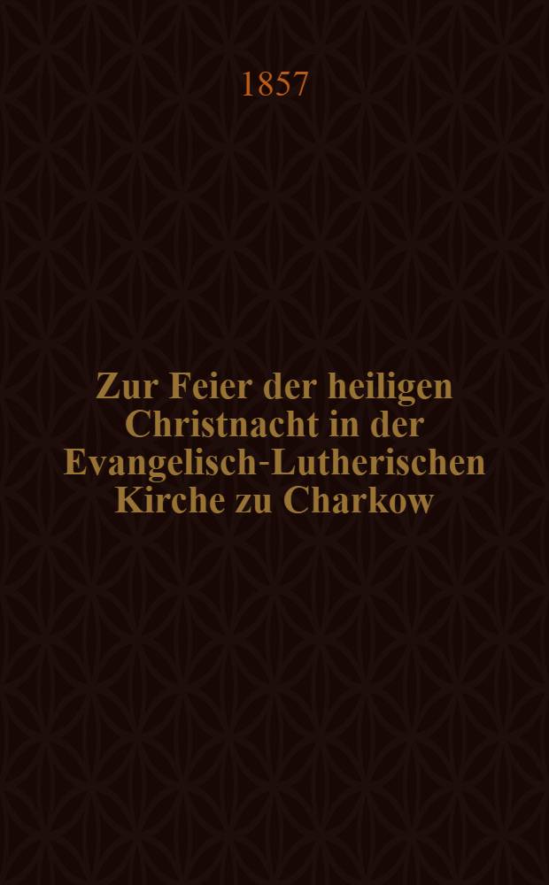 Zur Feier der heiligen Christnacht in der Evangelisch-Lutherischen Kirche zu Charkow