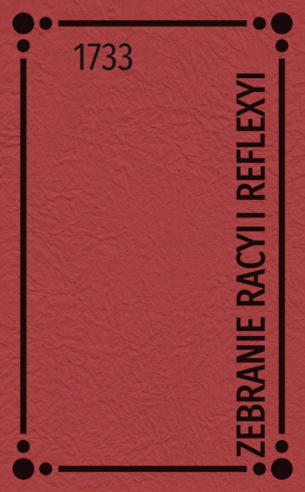 Zebranie Racyi i Reflexyi : Do zkonwinkowania ze w teraznieyszym stonie ofiezociałey Oyczyzny, nic pozadanczego, y Dobru pospolitemu..