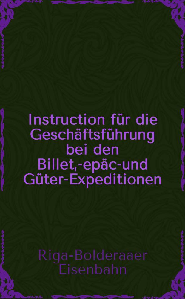 Instruction für die Geschäftsführung bei den Billet, -Gepäck- und Güter-Expeditionen