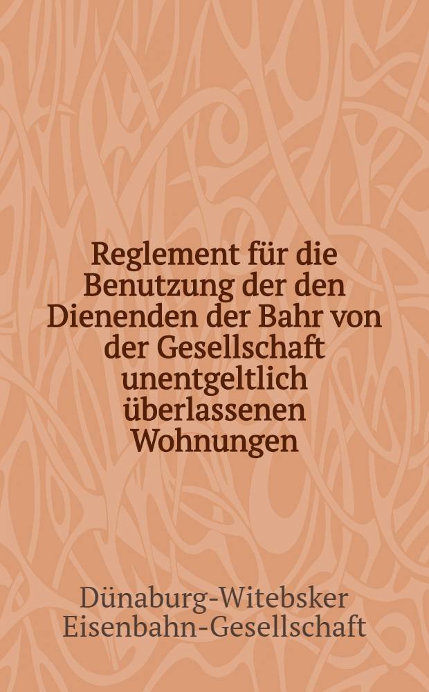 Reglement für die Benutzung der den Dienenden der Bahr von der Gesellschaft unentgeltlich überlassenen Wohnungen