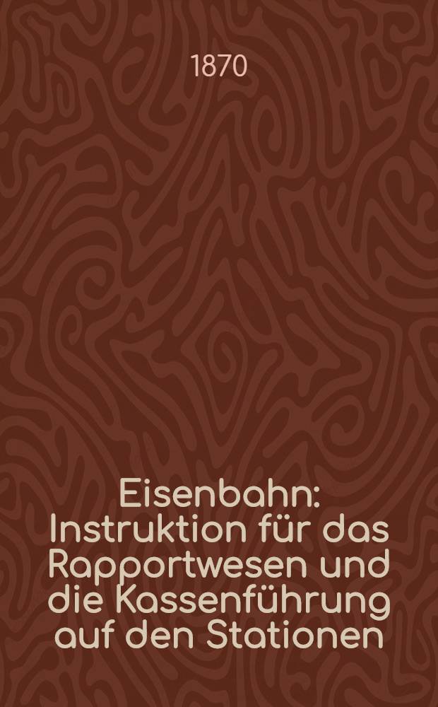 Eisenbahn : Instruktion für das Rapportwesen und die Kassenführung auf den Stationen
