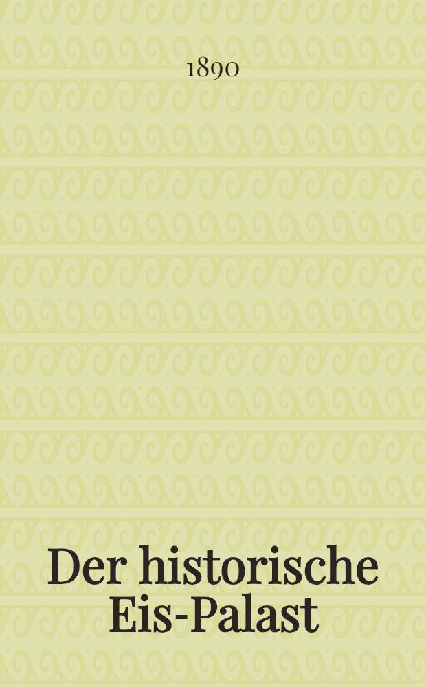 Der historische Eis-Palast : 1740-1890 : Ausführliche Beschreibung des in St.Petersburg erbauten Eis-Palastes verfasst von Geo.Wolfg.Kraft.Petersburg, 1741