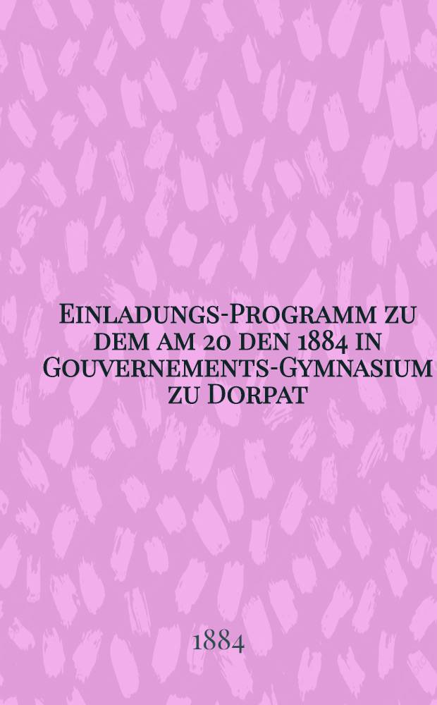 Einladungs-Programm zu dem am 20 den 1884 in Gouvernements-Gymnasium zu Dorpat