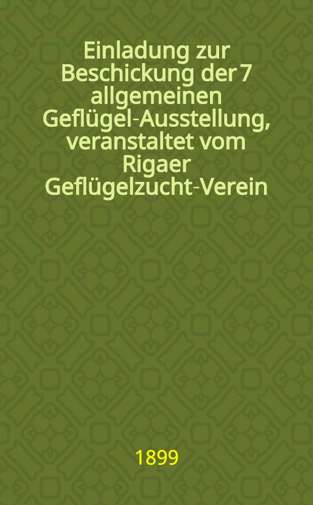 Einladung zur Beschickung der 7 allgemeinen Geflügel-Ausstellung, veranstaltet vom Rigaer Geflügelzucht-Verein