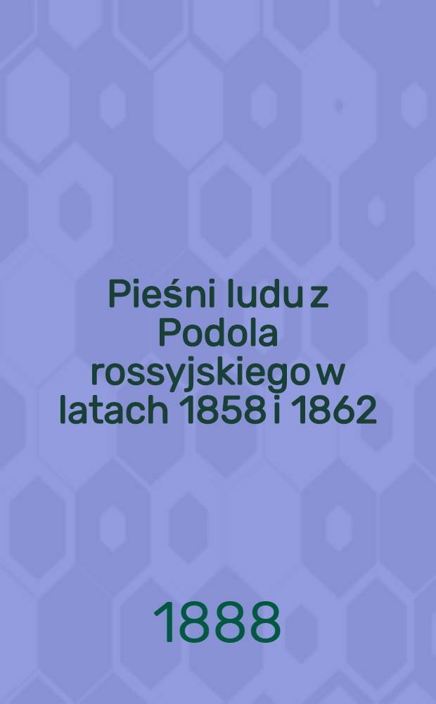 Pieśni ludu z Podola rossyjskiego w latach 1858 i 1862