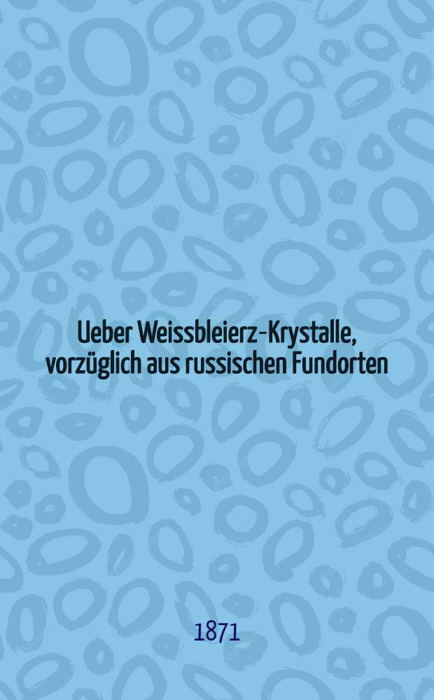 Ueber Weissbleierz-Krystalle, vorz&uuml;glich aus russischen Fundorten : Auszug