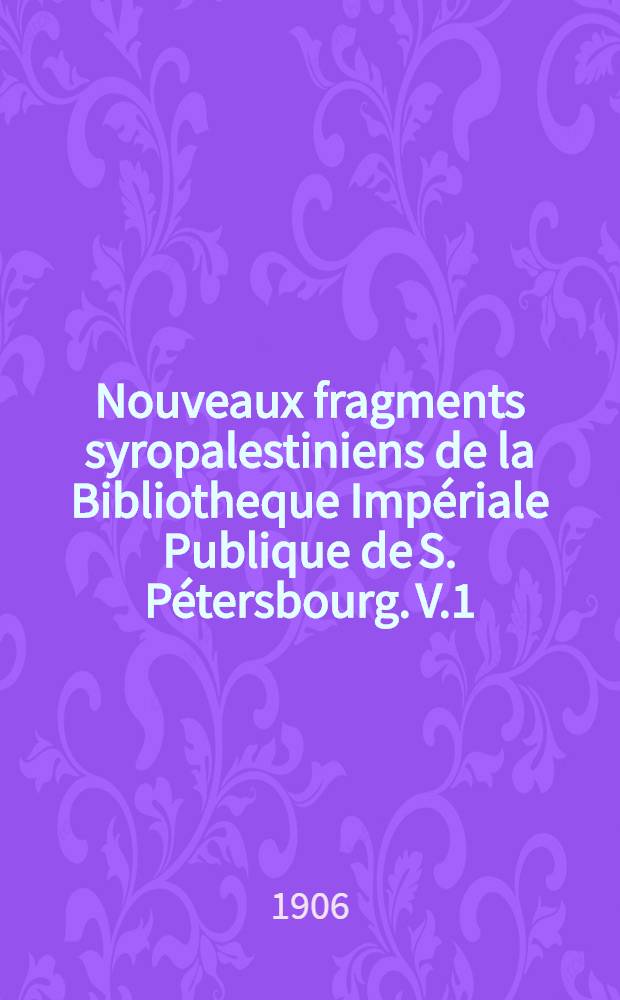 Nouveaux fragments syropalestiniens de la Bibliotheque Imp&eacute;riale Publique de S. P&eacute;tersbourg. V.1