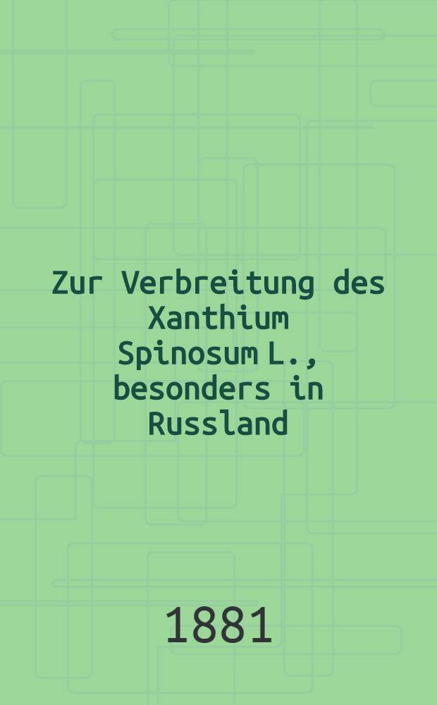 Zur Verbreitung des Xanthium Spinosum L., besonders in Russland