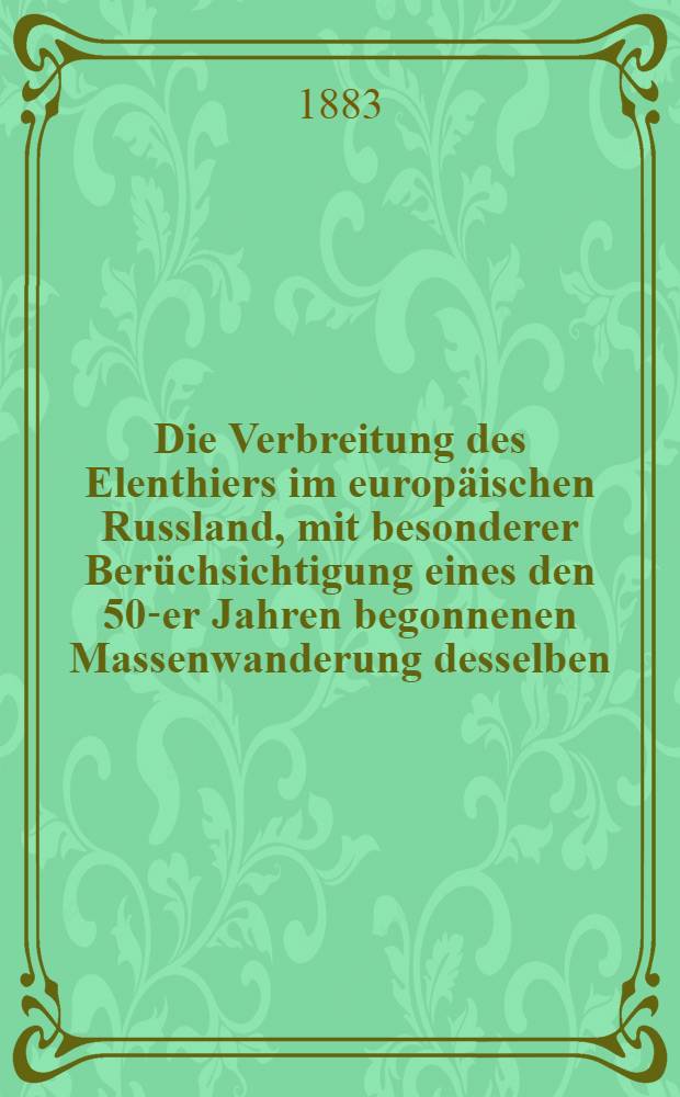 Die Verbreitung des Elenthiers im europäischen Russland, mit besonderer Berüchsichtigung eines den 50-er Jahren begonnenen Massenwanderung desselben
