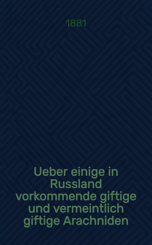 Ueber einige in Russland vorkommende giftige und vermeintlich giftige Arachniden