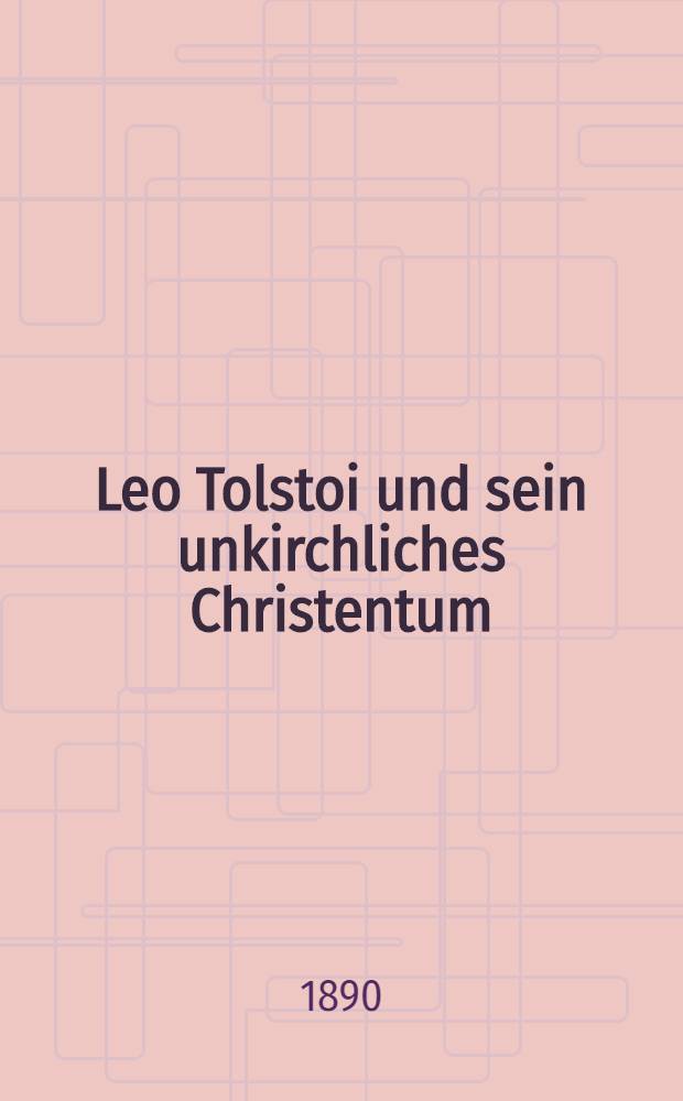 Leo Tolstoi und sein unkirchliches Christentum : Herausgegeben mit einer Nachschrift: Die Flucht aus dem brennenden Cirkus von Kübbe-Schleiden