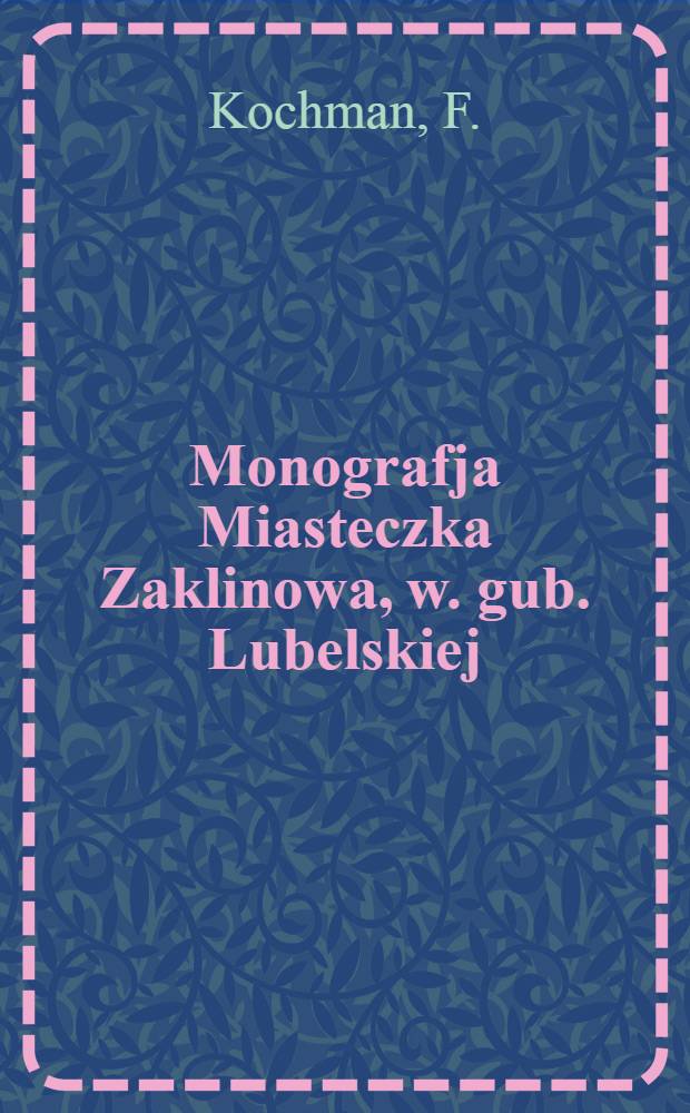 Monografja Miasteczka Zaklinowa, w. gub. Lubelskiej