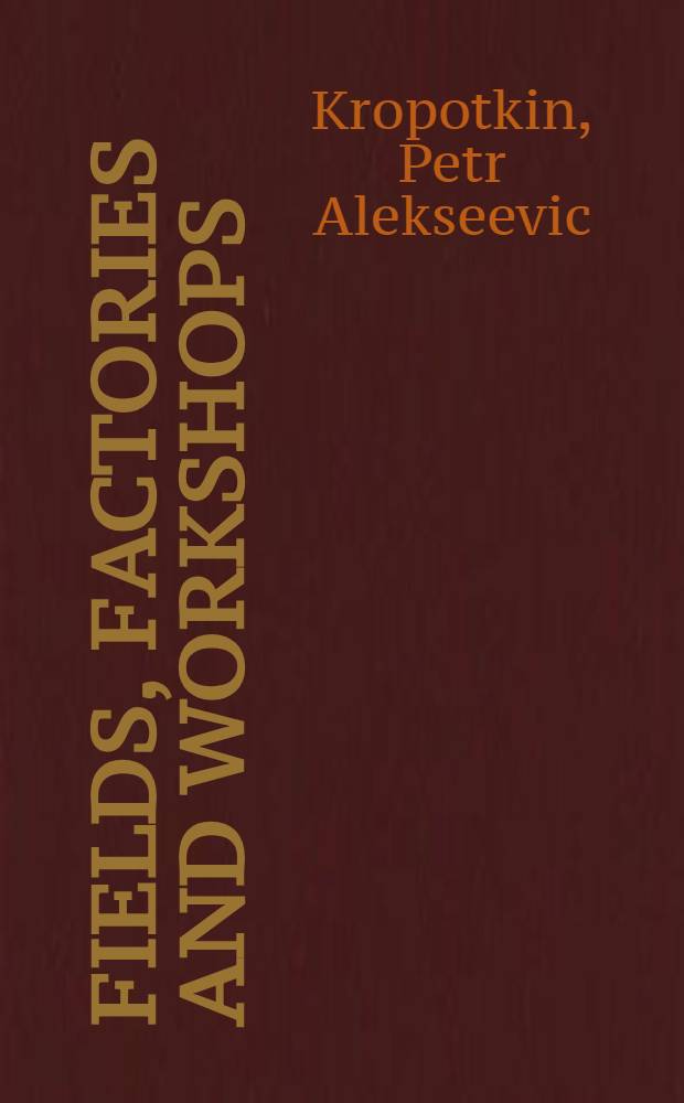 Fields, Factories and Workshops : Or Industry combined with Agriculture and Brain Work with Manual Work