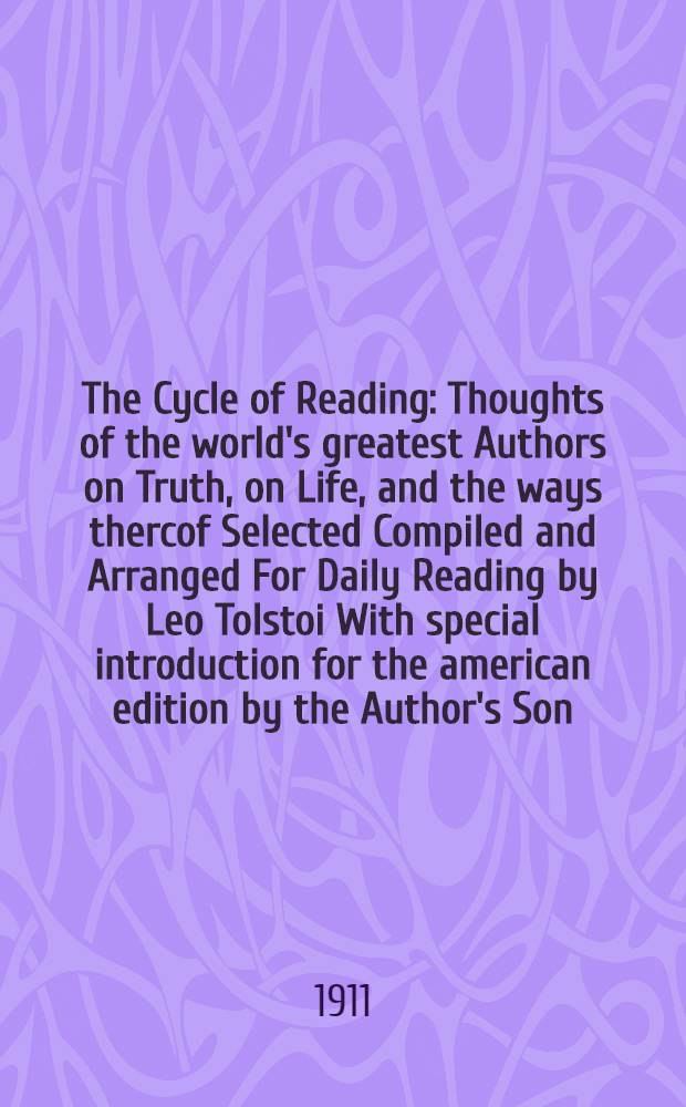 The Cycle of Reading : Thoughts of the world's greatest Authors on Truth, on Life, and the ways thercof Selected Compiled and Arranged For Daily Reading by Leo Tolstoi With special introduction for the american edition by the Author's Son. Part one