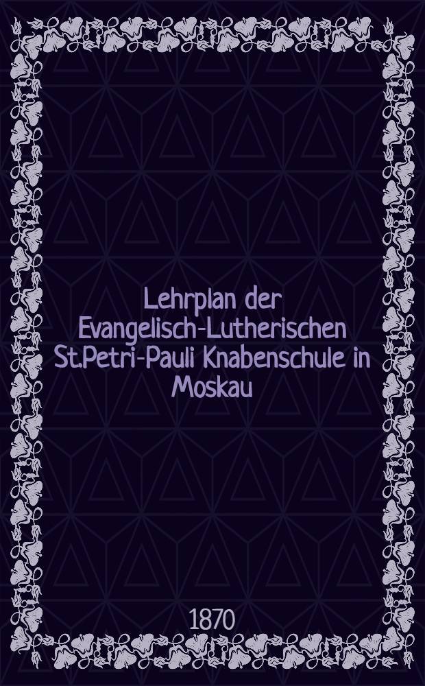 Lehrplan der Evangelisch-Lutherischen St.Petri-Pauli Knabenschule in Moskau
