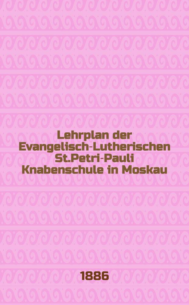 Lehrplan der Evangelisch-Lutherischen St.Petri-Pauli Knabenschule in Moskau