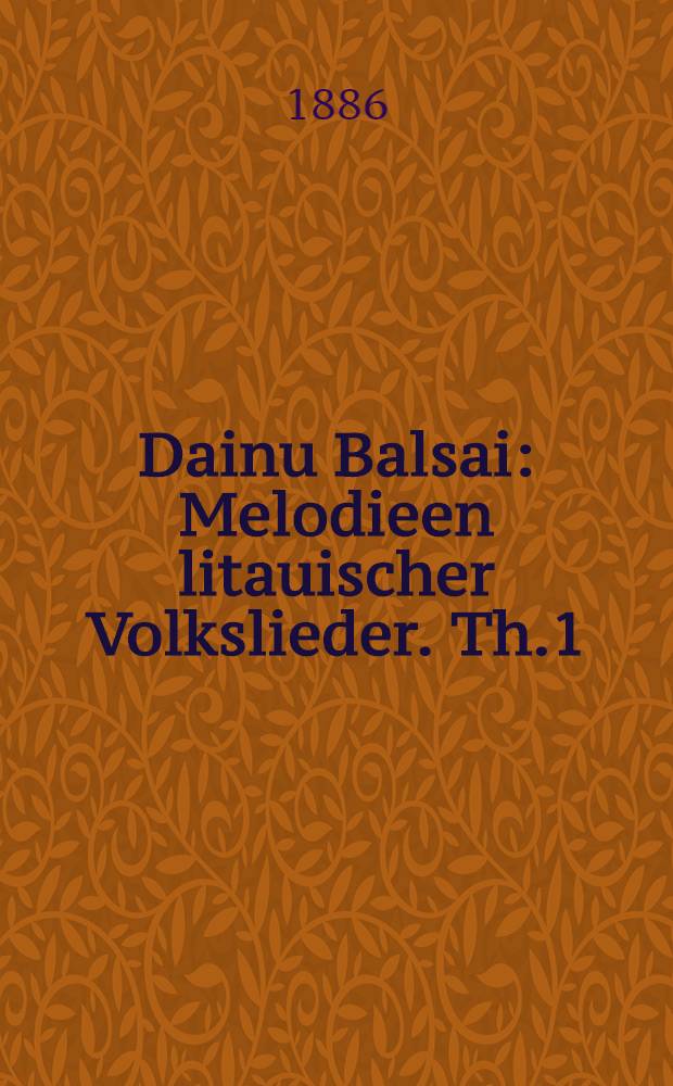Dainu Balsai : Melodieen litauischer Volkslieder. Th.1