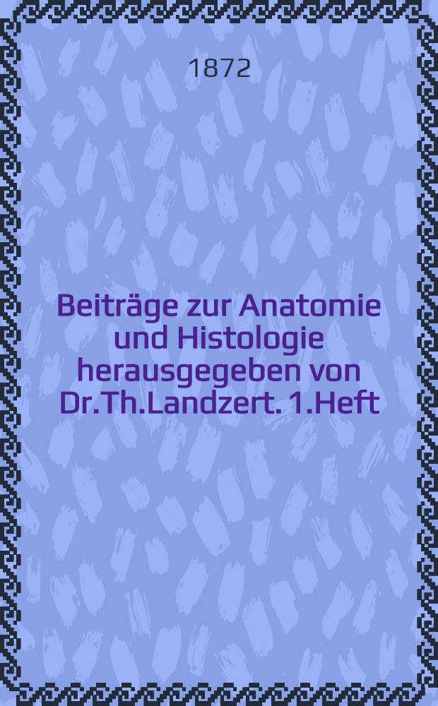 Beiträge zur Anatomie und Histologie herausgegeben von Dr.Th.Landzert. 1.Heft