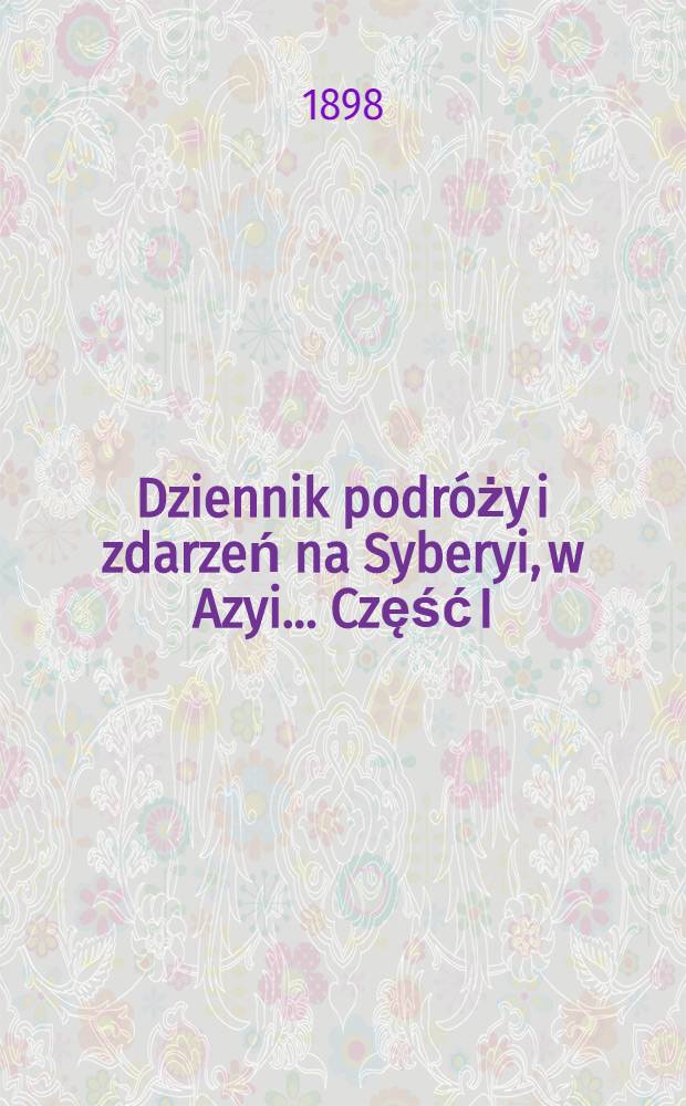 Dziennik podróży i zdarzeń na Syberyi, w Azyi... Część I