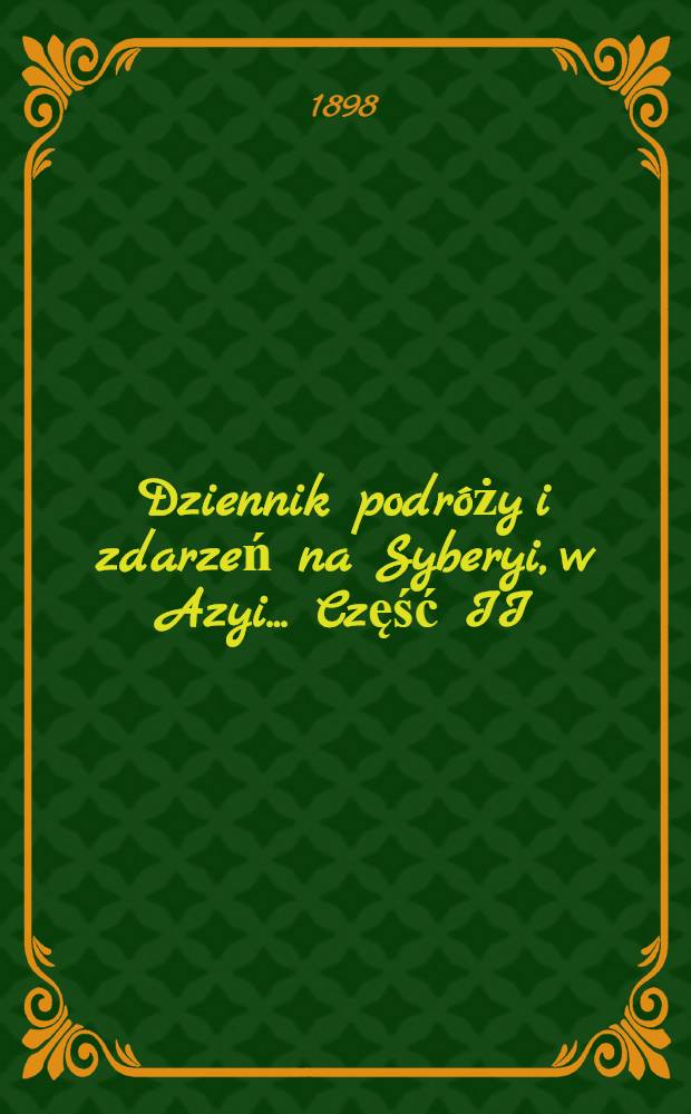 Dziennik podr&oacute;ży i zdarzeń na Syberyi, w Azyi... Część II