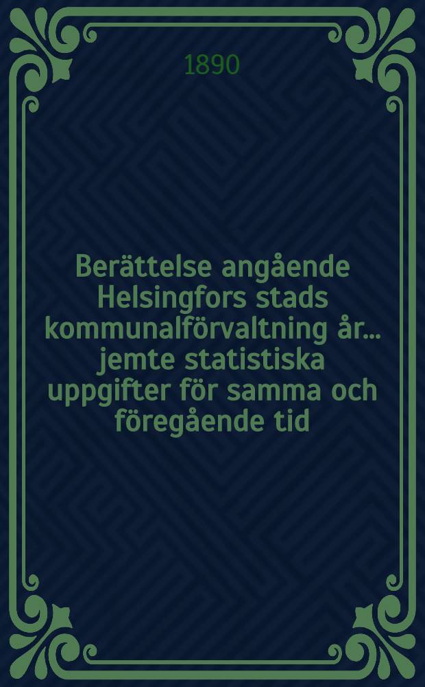 Berättelse angående Helsingfors stads kommunalförvaltning år ... jemte statistiska uppgifter för samma och föregående tid