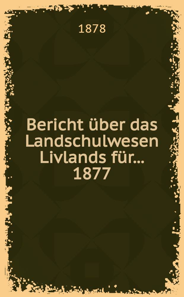 Bericht über das Landschulwesen Livlands für ... 1877/78