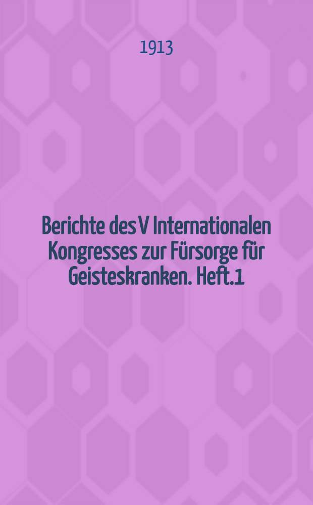 Berichte des V Internationalen Kongresses zur Fürsorge für Geisteskranken. Heft.1