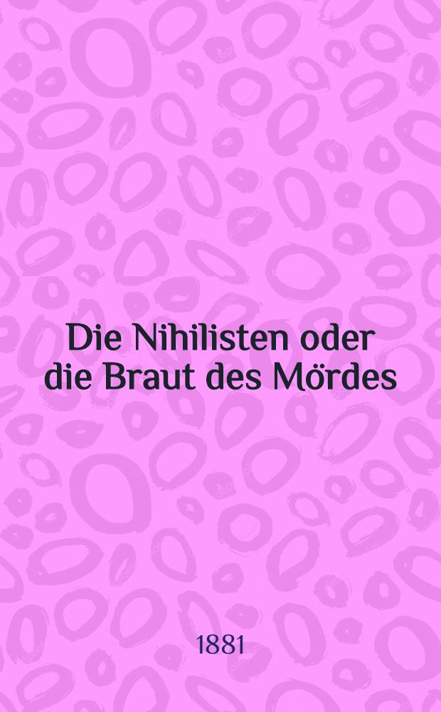 Die Nihilisten oder die Braut des Mördes : Roman. Th.1
