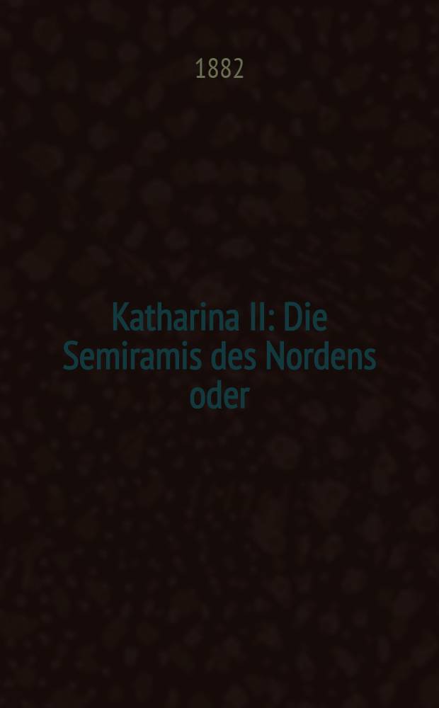 Katharina II : Die Semiramis des Nordens oder:Liebe und Herrschlucht. Vol.1