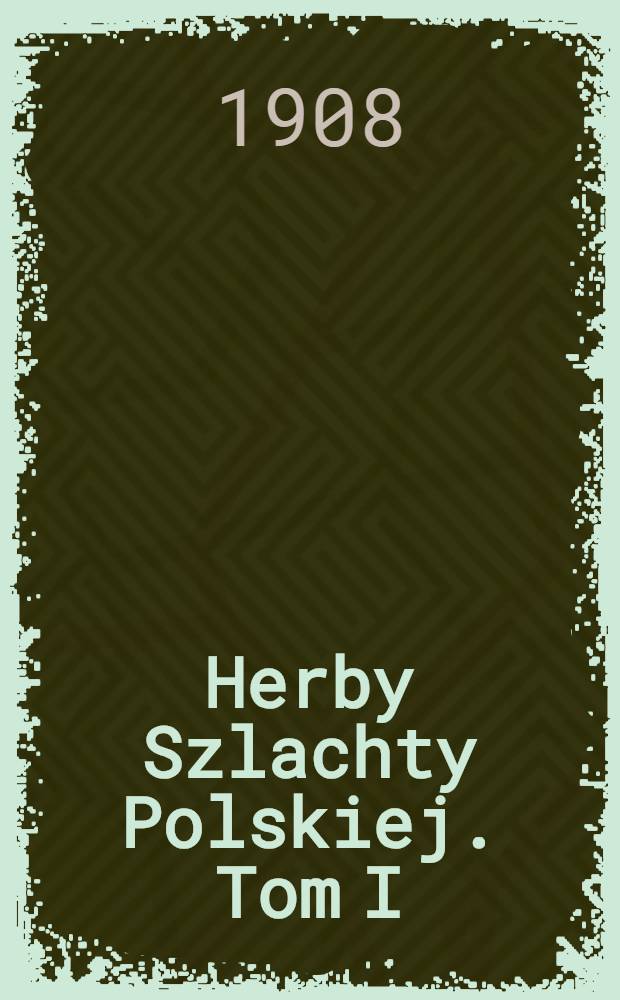 Herby Szlachty Polskiej. Tom I